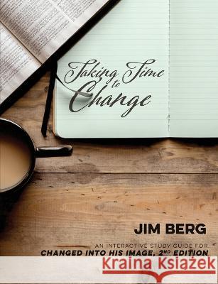 Taking Time to Change: An Interactive Study Guide for Changed Into His Image, 2nd Edition Jim Berg 9780578571546