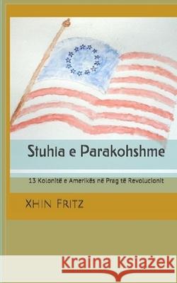 Stuhia e Parakohshme: 13 Kolonitë e Amerikës në Prag të Revolucionit Xhin Fritz, Lulieta Shetuni 9780578574233 Lulieta Shetuni