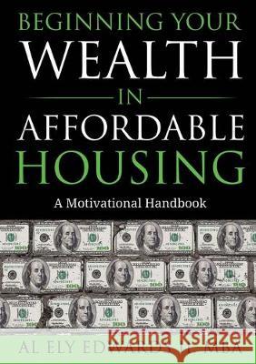 Beginning Your Wealth in Affordable Housing: A Motivational Handbook Al Edward 9780578574295 Ely Edwards Enterprises, Inc.
