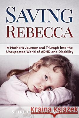 Saving Rebecca: A Mother's Journey and Triumph into the Unexpected World of ADHD and Disability Shirl Crimmins Smith 9780578575285 Shirl Crimmins Smith