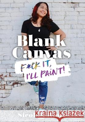 Blank Canvas: F*ck It, I'll Paint! Sicola Elliott Lisa Sundry Leanna Welle 9780578575520