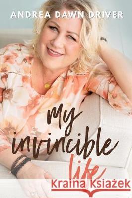 My Invincible Life Andrea Driver, Natasha Clawson, Claudia Volkman 9780578575636 Awakenings with Andrea Dawn