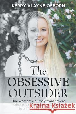 The Obsessive Outsider: One woman's journey from severe Obsessive-Compulsive Disorder to a life lived abundantly Kerry Alayne Osborn 9780578577081 Kerry a Osborn