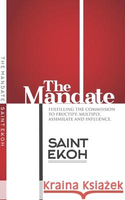 The Mandate: Fulfilling the commission to fructify, multiply, assimilate and influence our world. Cynthia Ekoh Oseadeba Saint Ekoh 9780578577333 Bowker Identifier Services