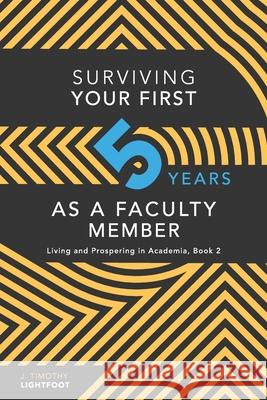 Surviving Your First Five Years As A Faculty Member: Living and Prospering in Academia, Book 2 J. Timothy Lightfoot 9780578577357