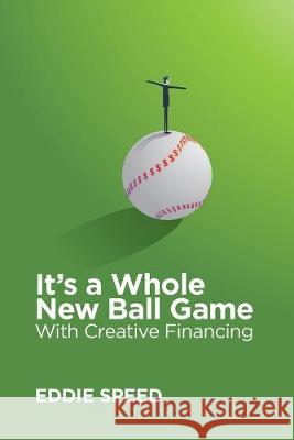 It's a Whole New Ball Game With Creative Financing W. Eddie Speed 9780578578132 Noteschool LLC