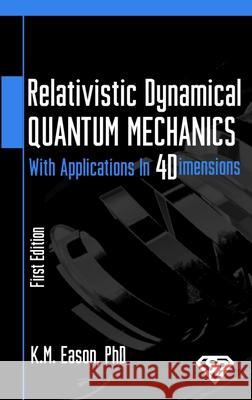 Relativistic Dynamical Quantum Mechanics: With Applications In Four Dimensions K M Eason 9780578578453 Symphonious Publishers