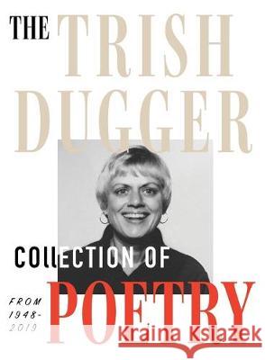 The Trish Dugger Collection of Poetry: From 1948-2019 Trish Dugger Mimi Estelle 9780578579115 Mimi Estelle