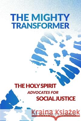 The Mighty Transformer: The Holy Spirit Advocates for Social Justice Antipas L. Harris 9780578579283