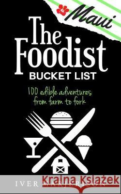 The Maui Foodist Bucket List (2022 Edition): Maui's 100+ Must-Try Restaurants, Breweries, Farm-Tours, Wineries, and More! Marjerison, Iver Jon 9780578580418 Iver Marjerison