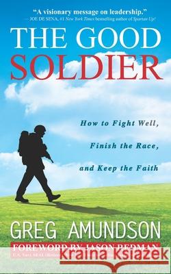 The Good Soldier: How to Fight Well, Finish the Race, and Keep the Faith Jason Redman Greg Amundson 9780578582368 Eagle Rise Publishing