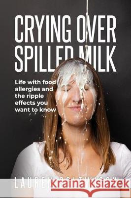 Crying Over Spilled Milk: Life with food allergies and the ripple effects you want to know Lauren Soltwisch 9780578582498 R. R. Bowker