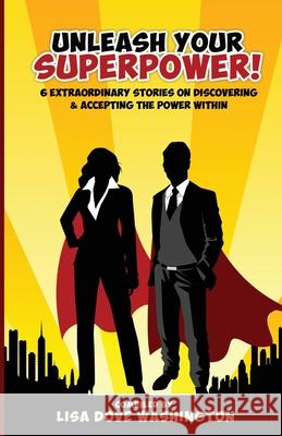 Unleash Your SuperPower!: 6 Extraordinary Stories on Discovering and Accepting the Power Lisa D. Washington 9780578586281 Lisa Dove Washington
