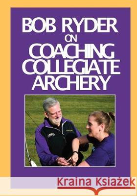 Bob Ryder on Coaching Collegiate Archery Bob Ryder 9780578586519