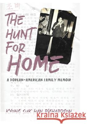 The Hunt for Home: A Korean-American Family Memoir Kyong Suk Han Richardson 9780578587349 Kyong Suk Han Richardson