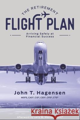 The Retirement Flight Plan: Arriving Safely at Financial Success John T. Hagensen 9780578587448 Outspoken Fiduciary LLC