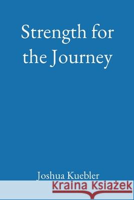 Strength for the Journey Joshua Kuebler 9780578588940