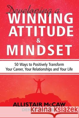 Developing A Winning Attitude and Mindset: 50 Ways to Positively Transform Your Career, Your Relationships and Your Life Denise McCabe Allistair McCaw 9780578590264