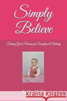 Simply Believe: Trusting God's Promises for Conception & Delivery Kathy Hicks 9780578590455 Believing His Word Ministries