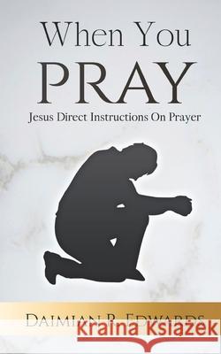 When You Pray: Jesus Direct Instructions On Prayer Daimian R. Edwards 9780578591773