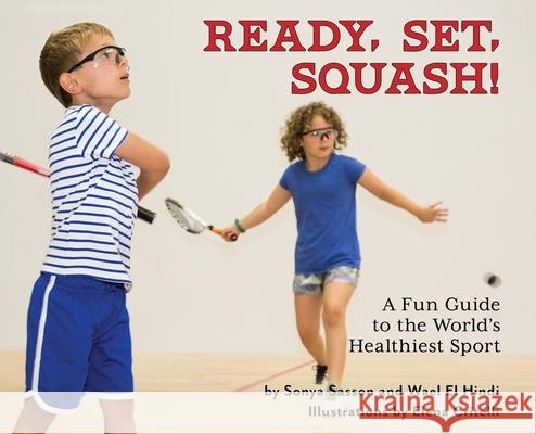 Ready, Set, Squash!: A Fun Guide to the World's Healthiest Sport Sonya Sasson Wael El Hindi Elena Critelli 9780578593975 Lks Publishing