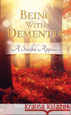 Being With Dementia: A Soulful Approach Miekka Zanders 9780578594798 Being with Dementia, LLC