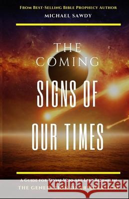 The COMING Signs of Our Times: A Guide for Those Who Are Left Behind in the Generation of Tribulation Michael Sawdy 9780578595535 Michael Sawdy