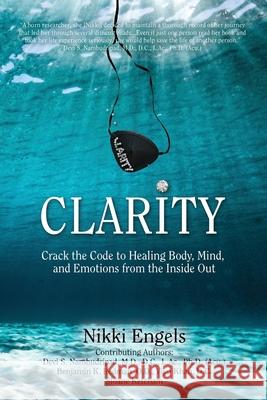 Clarity: Crack the Code to Healing Body, Mind, and Emotions from the Inside Out Nikki Engels Devi Nambudripad Wayne Purdin 9780578598024 Clarity Publishing House, Inc.