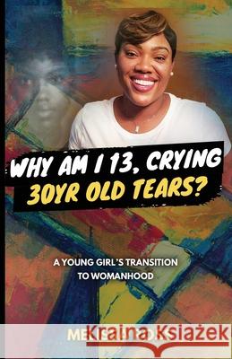 Why Am I 13, Crying 30 Year Old Tears?: A Young Girl's Transition To Womanhood Melissa Ross 9780578598932 Melissa Ross