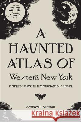 A Haunted Atlas of Western New York: A Spooky Guide to the Strange and Unusual Grace Pyszczek Amanda R. Woomer 9780578599489 Spook-Eats