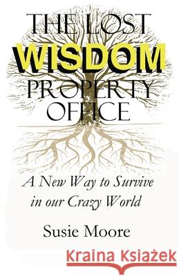 The Lost Wisdom Property Office: A New Way to Survive in Our Crazy World Susie Moore 9780578600307 Susie Moore
