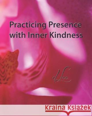 Practicing Presence: with Inner Kindness Alesia Regan-Hughes D. Lee 9780578601694 Mighty Spectrums LLC