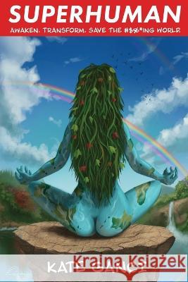Superhuman: Awaken. Transform. Save the #$%*ing World. Kate Ganci 9780578602516 Kate Ganci