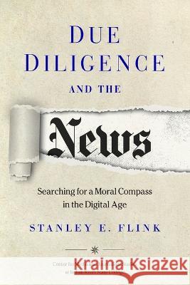 Due Diligence and the News: Searching for a Moral Compass in the Digital Age Stanley E. Flink Bruce Fraser 9780578602912 Center for Media and Journalism Studies at In