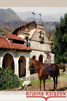 The Last of the Californios: The Pico Family, 1775-1894 Howard R. Holter 9780578603353 Dr. Howard R Holter