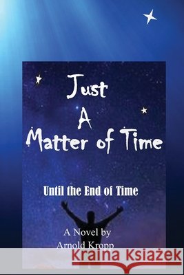 Just A Matter Of time: Until the End of Time Arnold R. Kropp 9780578603711