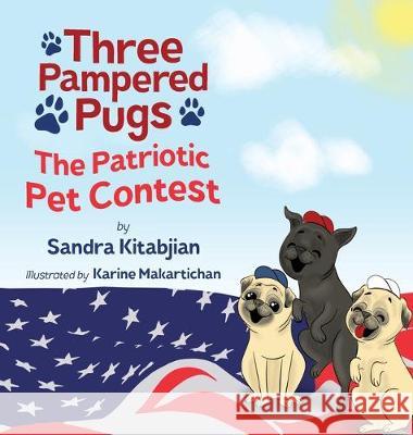 Three Pampered Pugs: The Patriotic Pet Contest Sandra Kitabjian Karine Makartichan Sose Bejian 9780578604510 Sandra Kitabjian