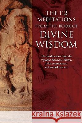 The 112 Meditations From the Book of Divine Wisdom: The meditations from the Vijnana Bhairava Tantra, with commentary and guided practice Lee Lyon 9780578604657