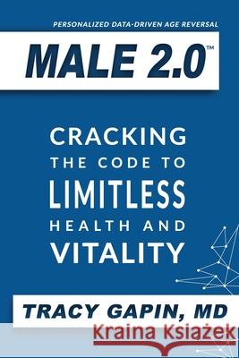 Male 2.0: Cracking the Code to Limitless Health and Vitality Tracy Gapin 9780578605968 Male 2.0, LLC