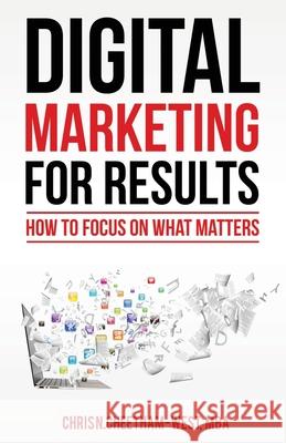 Digital Marketing for Results: How to Focus on What Matters Chris N. West 9780578606330 Lr Training LLC