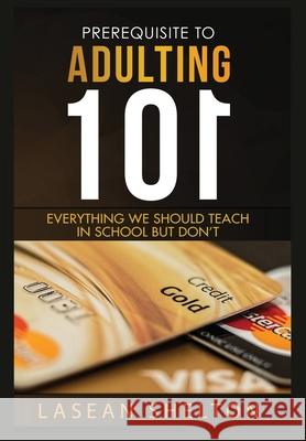 Prerequisite to Adulting 101: Everything We Should Teach in School But Don't Lasean Rinique Shelton Silvia Curry Katherine Salidas 9780578608303
