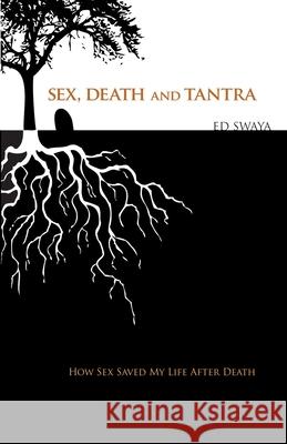 Sex, Death, and Tantra: How Sex Changed My Life After Death Ed Swaya 9780578610740 Ed Swaya