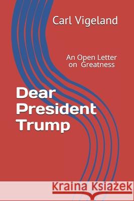 Dear President Trump: An Open Letter on Greatness Carl Vigeland 9780578612065 Combray House