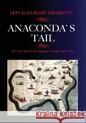 Anaconda's Tail: The Civil War on the Potomac Frontier, 1861-1865 Donald G. Shomette 9780578613222