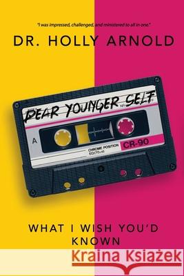 Dear Younger Self: What I Wish You'd Known Holly W. Arnold 9780578613277