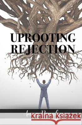 Uprooting Rejection: Replacing the Root of Rejection with the Unconditional Love of God! Anna Donahue 9780578613390