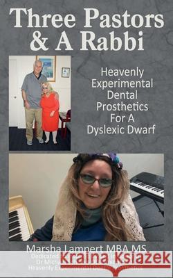 Three Pastors and a Rabbi: : Heavenly, Experimental, Dental Prosthetics For a Dyslexic Dwarf Marsha Lampert 9780578617381