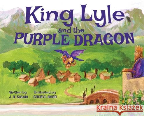 King Lyle and the Purple Dragon J B Sisam, Cheryl Barr 9780578617824 Living Lights Publishing