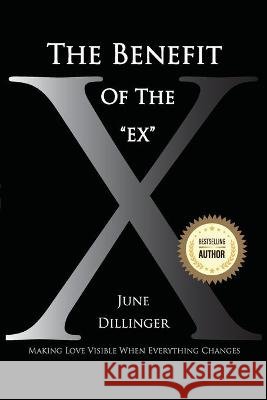 The Benefit of the Ex: Making Love Visible When Everything Changes June Dillinger 9780578620039