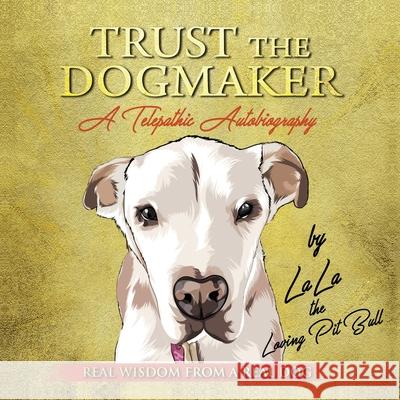 TRUST THE DOGMAKER - A Telepathic Autobiography: Real Wisdom from a Real Dog Lala Th Alorah Inanna 9780578624815 Alorah Inanna